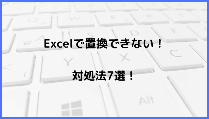 Excelで置換できない時の対処法7選