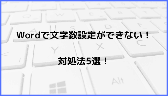 Wordで文字数設定ができない時の対処法5選