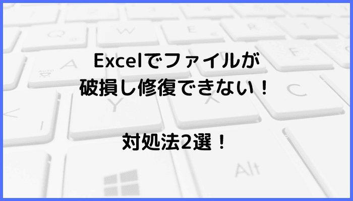 Excelでファイルが破損し修復できない時の対処法