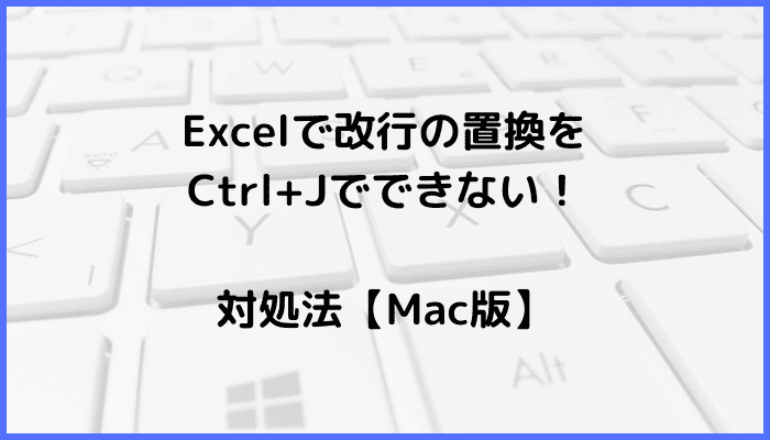 Excelで改行の置換をCtrl+Jでできない時の対処法【Mac編】