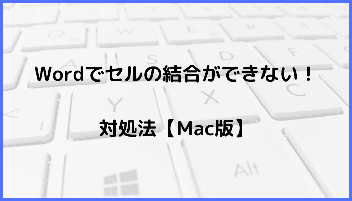 Wordでセルの結合ができない時の対処法【Mac編】