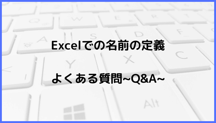 Excelで名前の定義に関するよくある質問〜Q&A〜