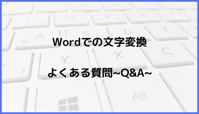 Wordでの文字の変換に関するよくある質問〜Q&A〜