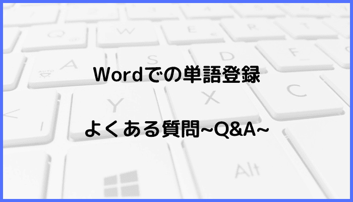 Wordでの単語登録に関するよくある質問〜Q&A〜