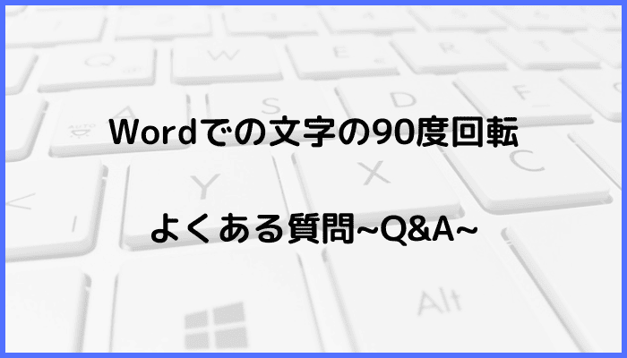 Wordでの文字の回転に関するよくある質問〜Q&A〜