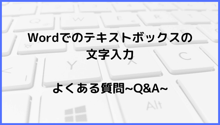 Wordでのテキストボックスで文字入力いに関するよくある質問〜Q&A〜