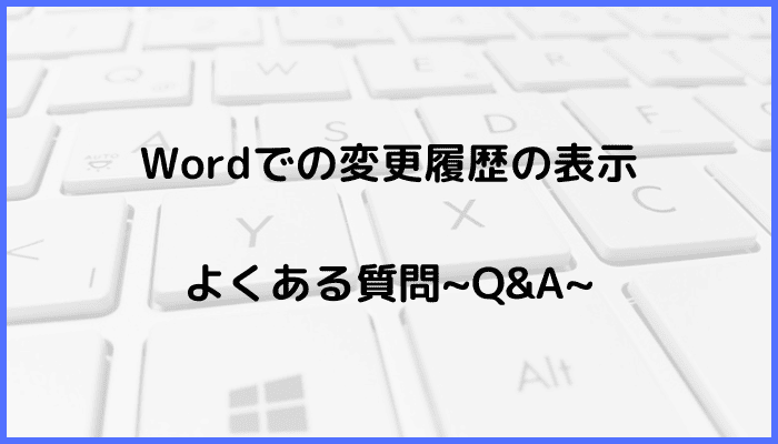 Wordでの変更履歴の表示に関するよくある質問〜Q&A〜