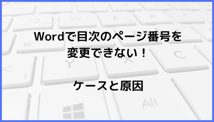 Wordで目次のページ番号を変更できないケースと原因