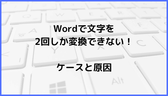 Wordで文字を2回しか変換できないケースと原因