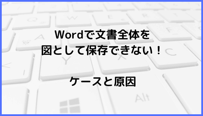 Wordで文書全体を図として保存できないケースと原因