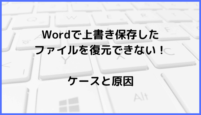 Wordで上書き保存したファイルを復元できないケースと原因