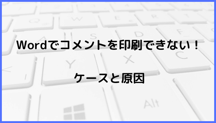 Wordでコメントを印刷できないケースと原因