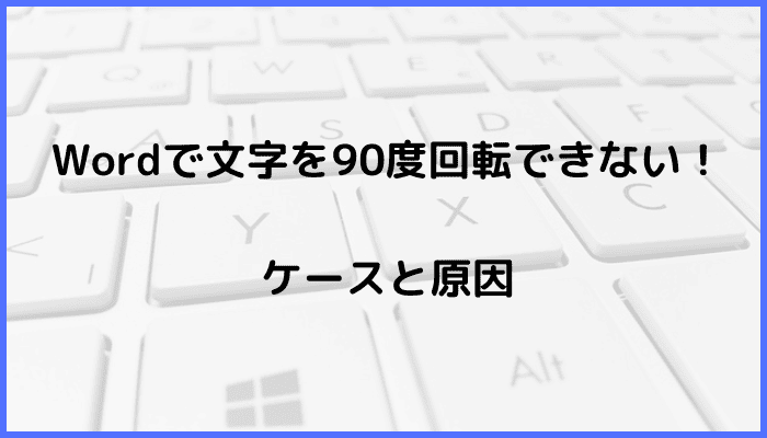 Wordで文字を90度回転できないケースと原因