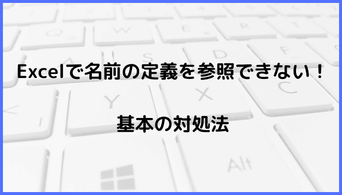 Excelで名前の定義を参照できない時の基本の対処法