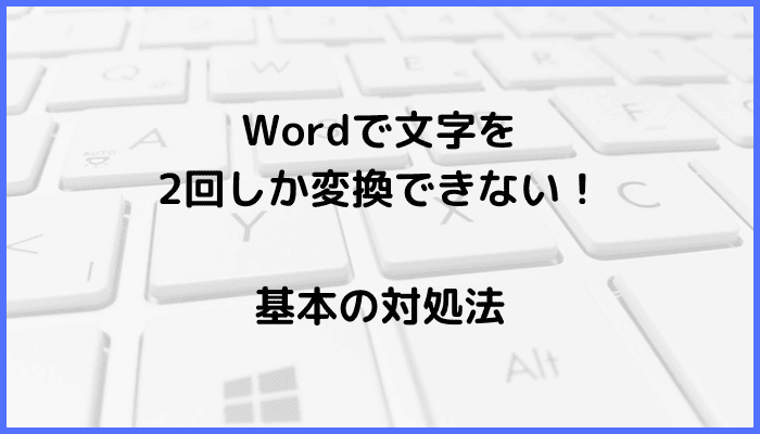 Wordで文字を2回しか変換できない時の基本の対処法