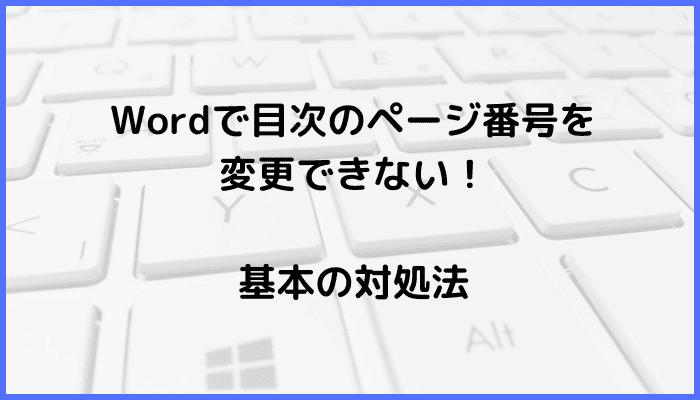 Wordで目次のページ番号を変更できない時の基本の対処法