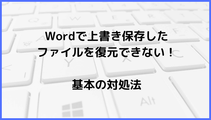 Wordで上書き保存したファイルを復元できない時の基本の対処法：元に戻す