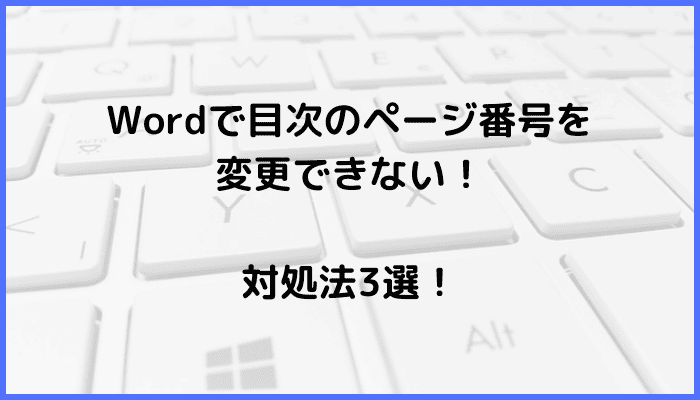 Wordで目次のページ番号を変更できない時の対処法3選