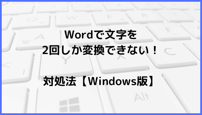 Wordで文字を2回しか変換できない時の対処法【Windows版】