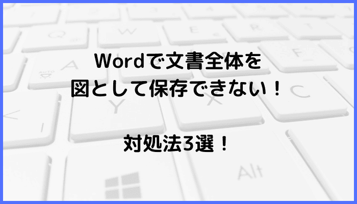 Wordで文書全体を図として保存できない時の対処法3選