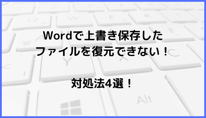 Wordで上書き保存したファイルを復元できない時の対処法4選