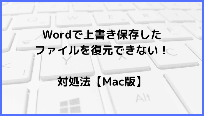 Wordで上書き保存したファイルを復元できない時の対処法【Mac編】