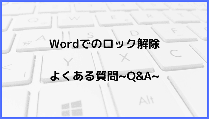 Wordでのロック解除に関するよくある質問〜Q&A〜