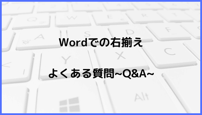 Wordでの右揃えに関するよくある質問〜Q&A〜