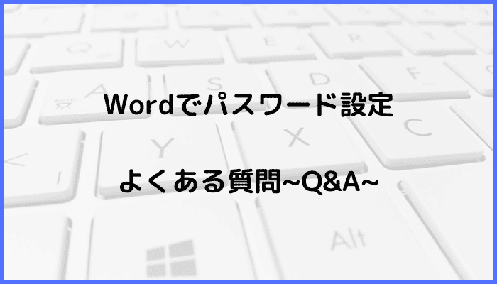 Wordでのパスワード設定に関するよくある質問〜Q&A〜