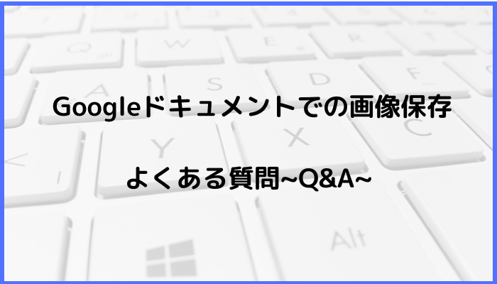 Googleドキュメントで画像保存に関するよくある質問〜Q&A〜