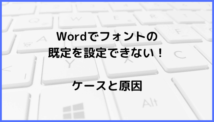 Wordでフォントの既定を設定できないケースと原因