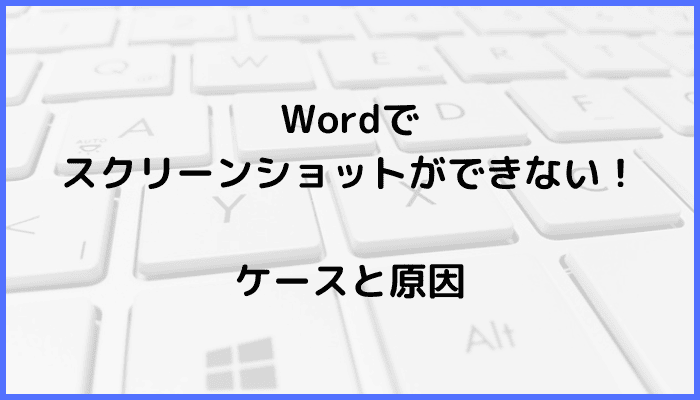 Wordでスクリーンショット(スクショ)ができないケースと原因