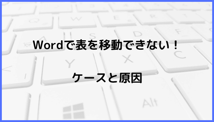 Wordで表を移動できないケースと原因