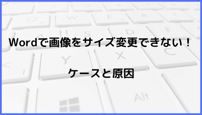 Wordで画像をサイズ変更できないケースと原因