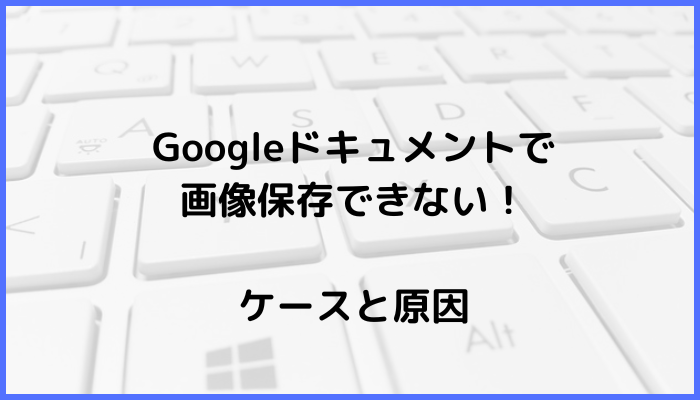 Googleドキュメントで画像保存できないケースと原因