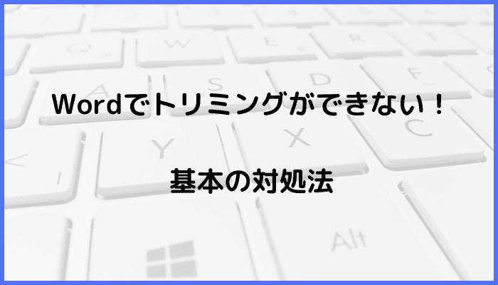 Wordでトリミングができない時の基本の対処法