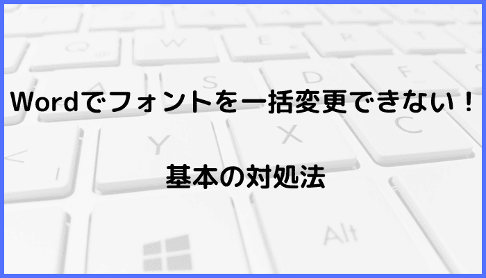 Wordでフォントを一括変更できない時の基本の対処法