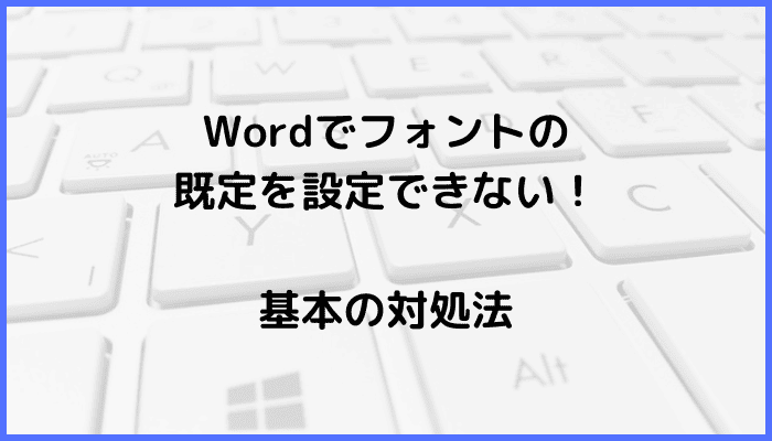 Wordでフォントの既定を設定できない時の基本の対処法