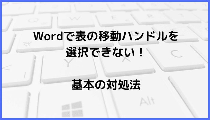 Wordで表の移動ハンドルを選択できない時の基本の対処法