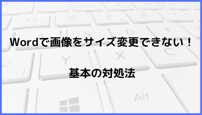 Wordで画像をサイズ変更できない時の基本の対処法