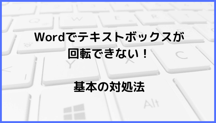 Wordでテキストボックスが回転できない時の基本の対処法