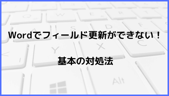 Wordでフィールド更新ができない時の基本の対処法