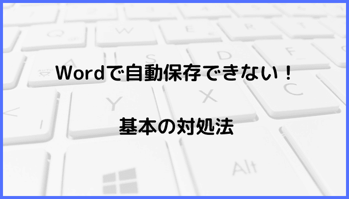 Wordで自動保存できない時の基本の対処法