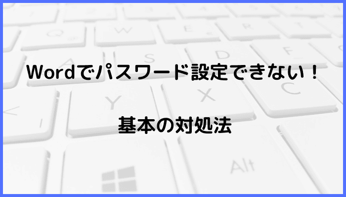 Wordでパスワード設定できない時の基本の対処法