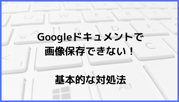 Googleドキュメントで画像保存できない時の基本の対処法