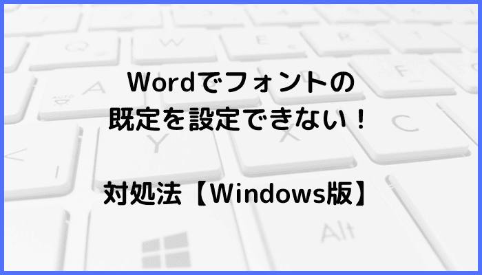 Wordでフォントの既定を設定できない時の対処法【Windows版】