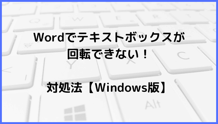 Wordでテキストボックスが回転できない時の対処法【Windows版】