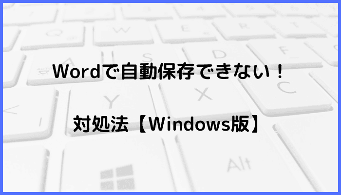 Wordで自動保存できない時の対処法【Windows版】