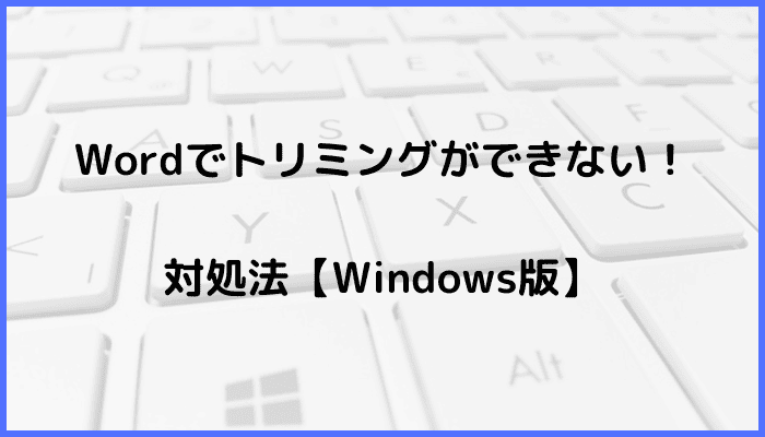 Wordでトリミングができない時の対処法【Windows版】