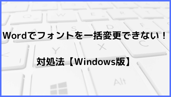 Wordでフォントを一括変更できない時の対処法3選【Windows版】